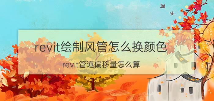 revit绘制风管怎么换颜色 revit管道偏移量怎么算？